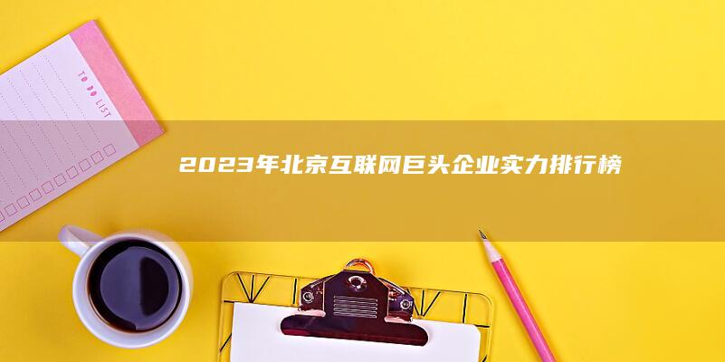 2023年北京互联网巨头企业实力排行榜